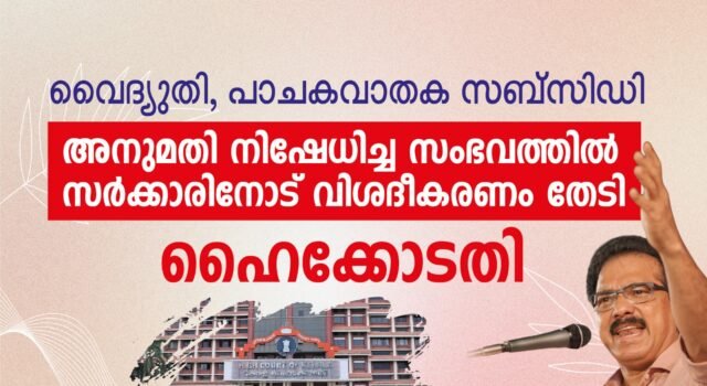 വൈദ്യുതി, പാചകവാതക സബ്സിഡി അനുമതി നിഷേധിച്ച സംഭവത്തില് സര്ക്കാരിനോട് വിശദീകരണം തേടി ഹൈക്കോടതി