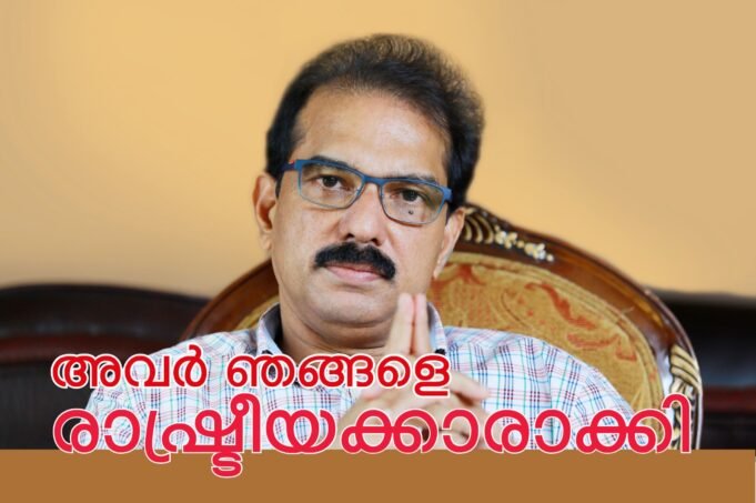 അവര് ഞങ്ങളെ രാഷ്ട്രീയക്കാരാക്കി